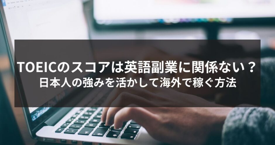TOEICスコアは英語副業に関係ない。日本人の強みを生かして海外で稼ぐ方法